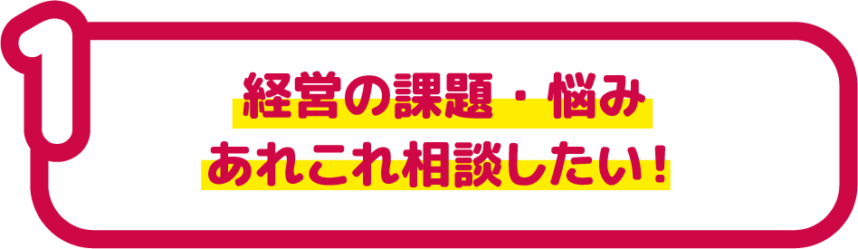 経営の課題・悩み あれこれ相談したい！